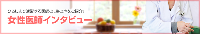 ひろしまで活躍する医師の、生の声をご紹介！女性医師インタビュー